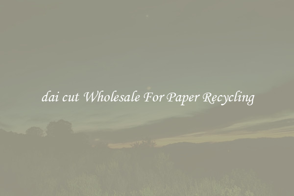 dai cut Wholesale For Paper Recycling