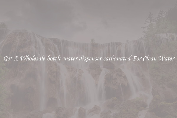 Get A Wholesale bottle water dispenser carbonated For Clean Water