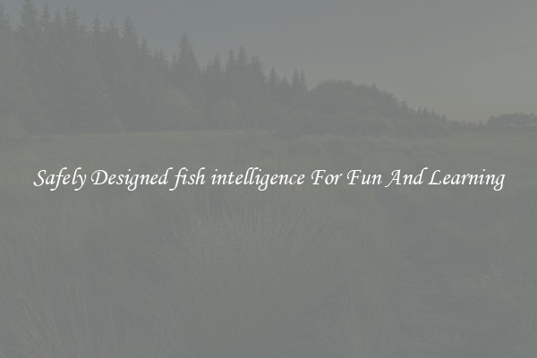 Safely Designed fish intelligence For Fun And Learning
