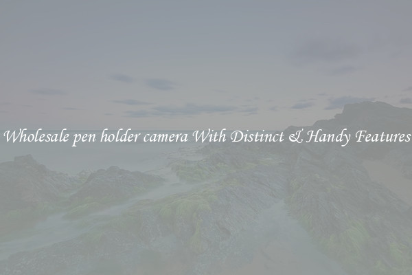 Wholesale pen holder camera With Distinct & Handy Features