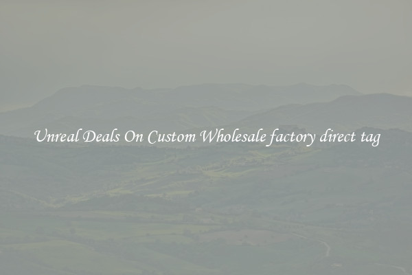 Unreal Deals On Custom Wholesale factory direct tag
