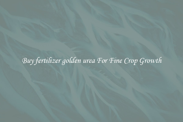 Buy fertilizer golden urea For Fine Crop Growth