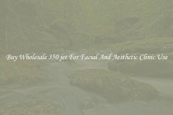 Buy Wholesale 350 jet For Facial And Aesthetic Clinic Use