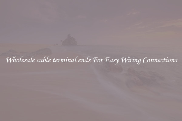Wholesale cable terminal ends For Easy Wiring Connections