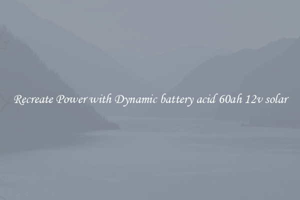 Recreate Power with Dynamic battery acid 60ah 12v solar