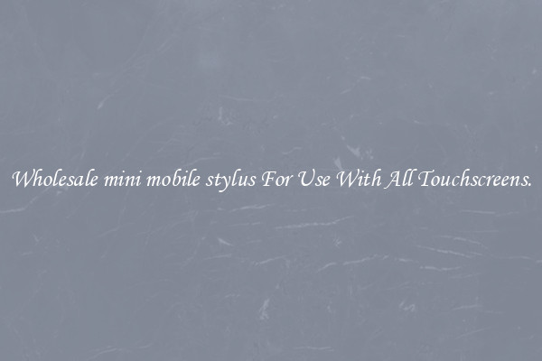 Wholesale mini mobile stylus For Use With All Touchscreens.