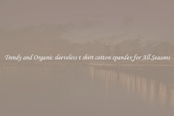 Trendy and Organic sleeveless t shirt cotton spandex for All Seasons