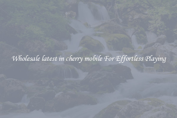 Wholesale latest in cherry mobile For Effortless Playing