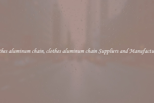 clothes aluminum chain, clothes aluminum chain Suppliers and Manufacturers