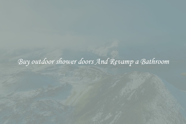 Buy outdoor shower doors And Revamp a Bathroom
