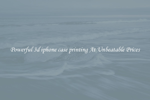 Powerful 3d iphone case printing At Unbeatable Prices