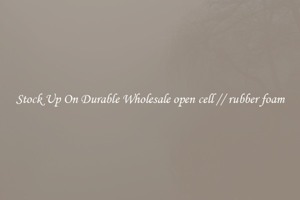 Stock Up On Durable Wholesale open cell // rubber foam