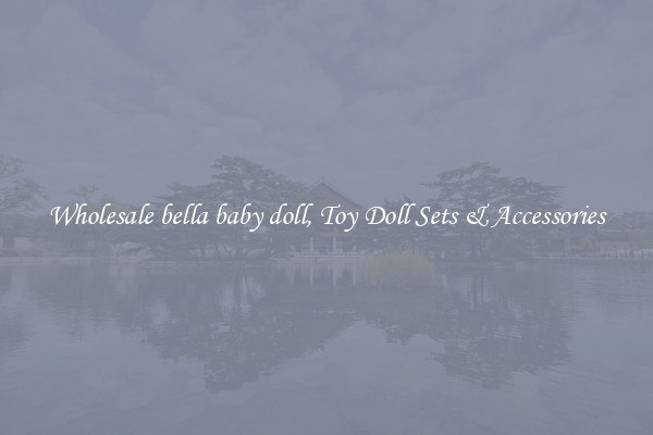 Wholesale bella baby doll, Toy Doll Sets & Accessories