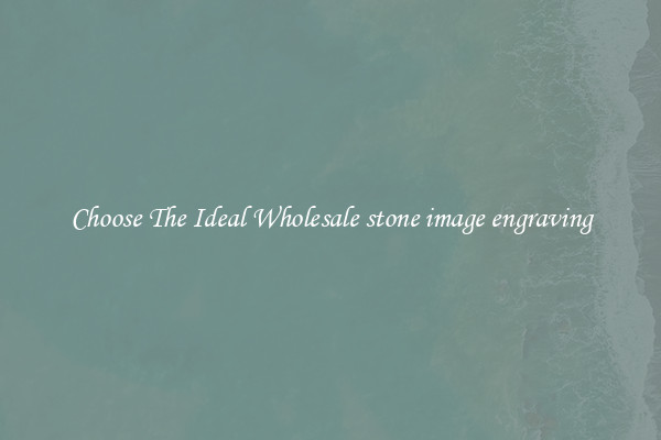Choose The Ideal Wholesale stone image engraving