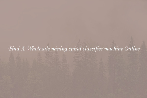 Find A Wholesale mining spiral classifier machine Online