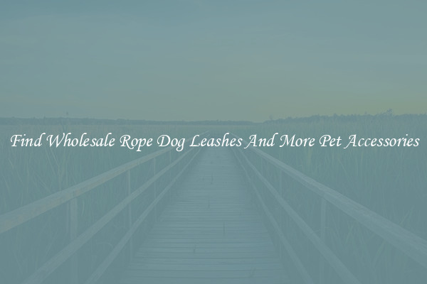 Find Wholesale Rope Dog Leashes And More Pet Accessories