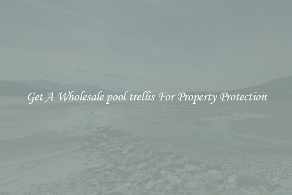 Get A Wholesale pool trellis For Property Protection
