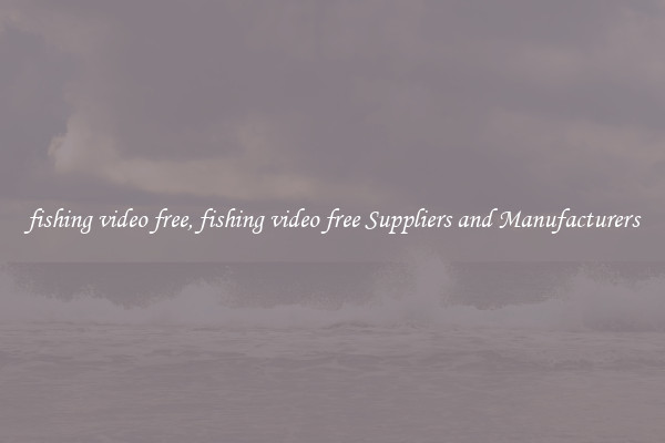 fishing video free, fishing video free Suppliers and Manufacturers