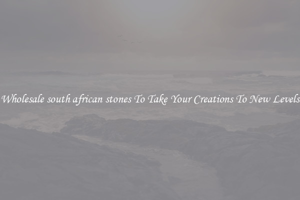Wholesale south african stones To Take Your Creations To New Levels