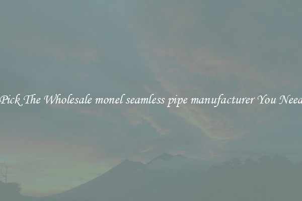 Pick The Wholesale monel seamless pipe manufacturer You Need