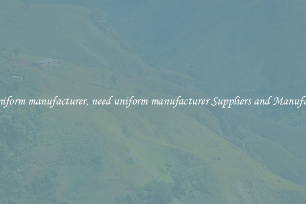 need uniform manufacturer, need uniform manufacturer Suppliers and Manufacturers