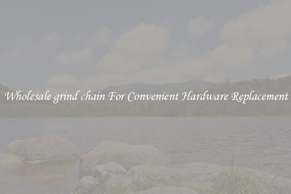 Wholesale grind chain For Convenient Hardware Replacement