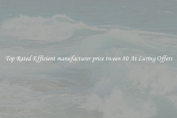 Top Rated Efficient manufacturer price tween 80 At Luring Offers