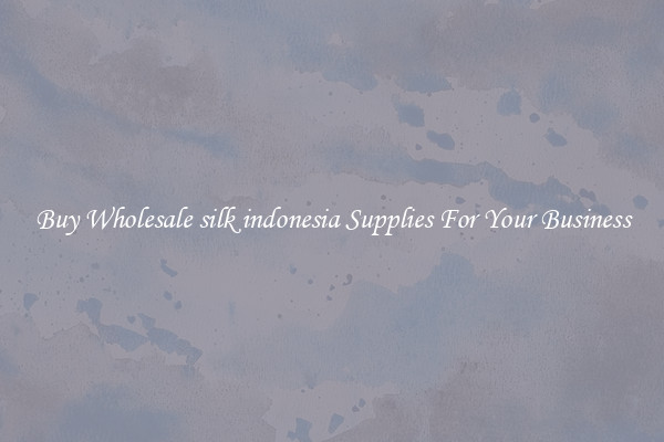 Buy Wholesale silk indonesia Supplies For Your Business