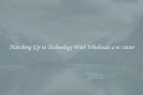 Matching Up to Technology With Wholesale a w cutter