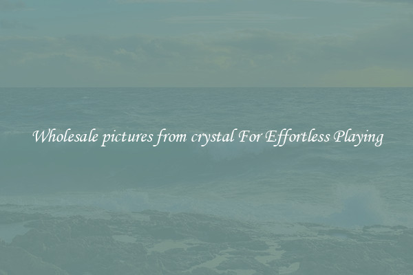 Wholesale pictures from crystal For Effortless Playing