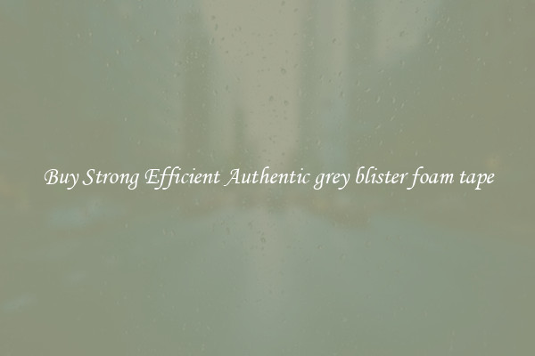 Buy Strong Efficient Authentic grey blister foam tape