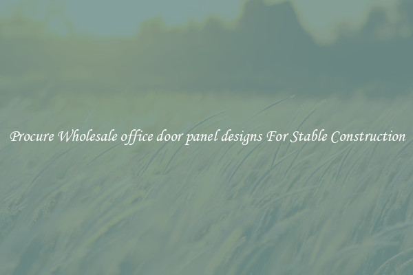 Procure Wholesale office door panel designs For Stable Construction