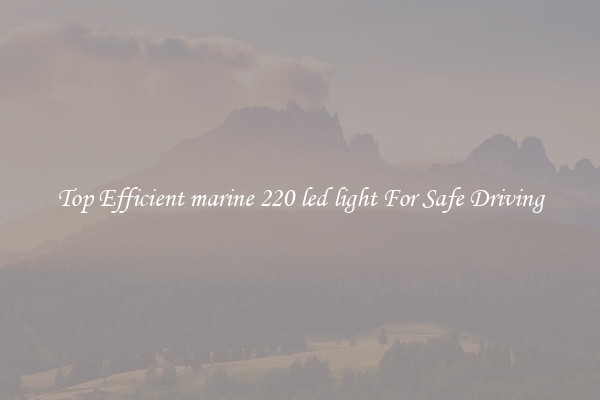 Top Efficient marine 220 led light For Safe Driving