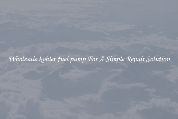 Wholesale kohler fuel pump For A Simple Repair Solution