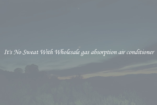 It's No Sweat With Wholesale gas absorption air conditioner