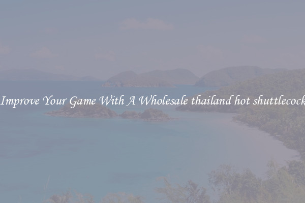Improve Your Game With A Wholesale thailand hot shuttlecock
