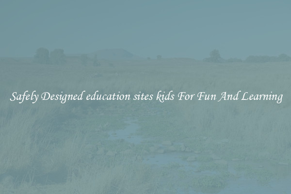 Safely Designed education sites kids For Fun And Learning