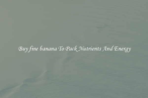 Buy fine banana To Pack Nutrients And Energy