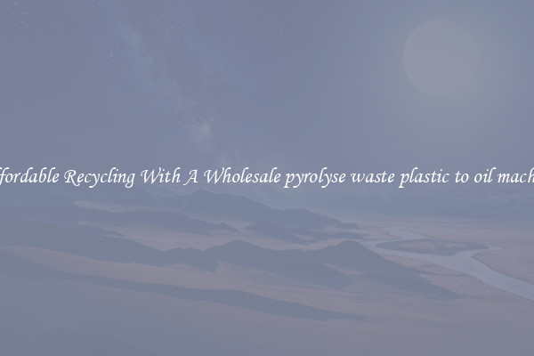 Affordable Recycling With A Wholesale pyrolyse waste plastic to oil machine