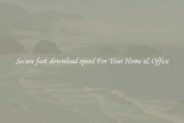Secure fast download speed For Your Home & Office