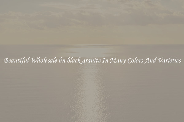 Beautiful Wholesale hn black granite In Many Colors And Varieties