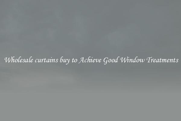 Wholesale curtains buy to Achieve Good Window Treatments
