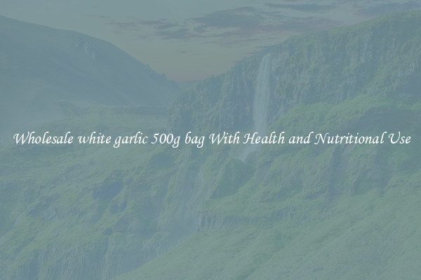 Wholesale white garlic 500g bag With Health and Nutritional Use