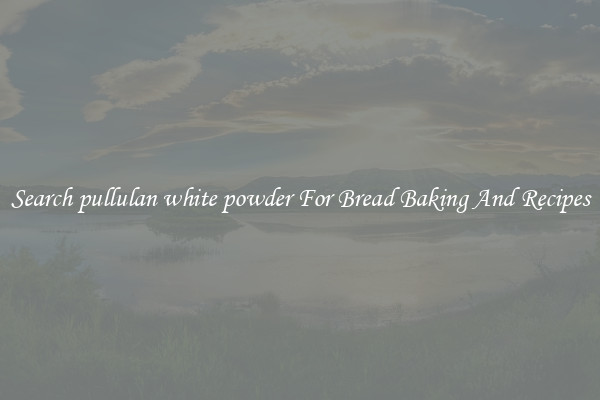 Search pullulan white powder For Bread Baking And Recipes