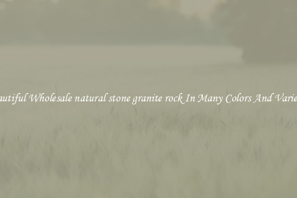 Beautiful Wholesale natural stone granite rock In Many Colors And Varieties