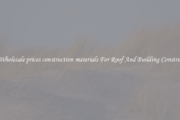 Buy Wholesale prices construction materials For Roof And Building Construction