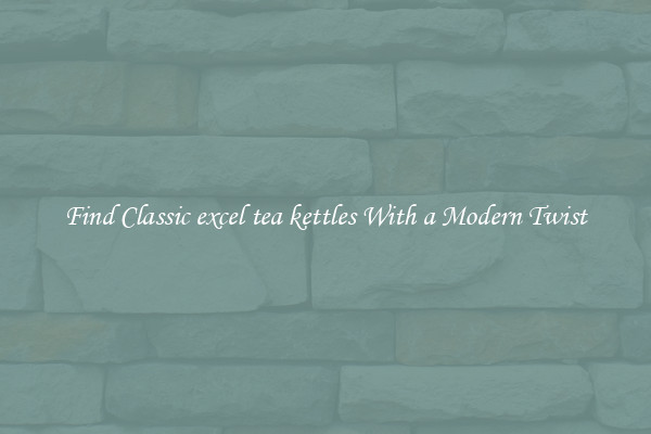 Find Classic excel tea kettles With a Modern Twist