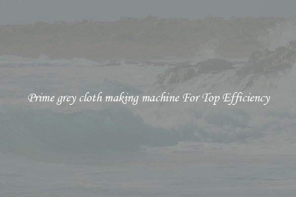 Prime grey cloth making machine For Top Efficiency