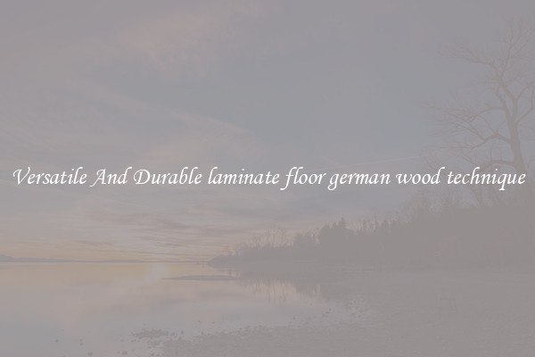 Versatile And Durable laminate floor german wood technique