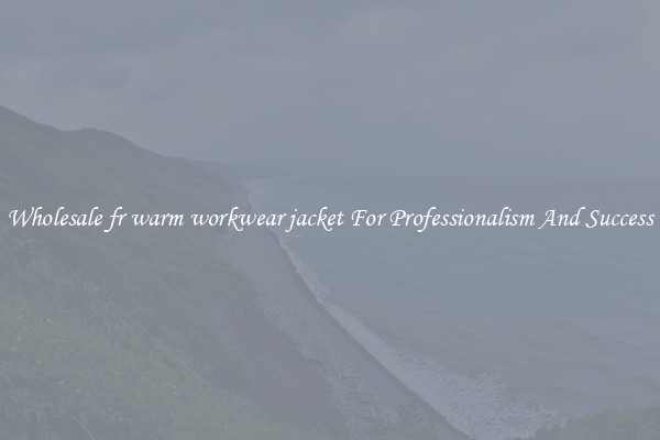 Wholesale fr warm workwear jacket For Professionalism And Success